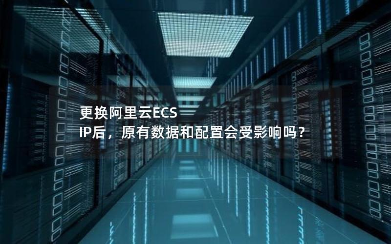 更换阿里云ECS IP后，原有数据和配置会受影响吗？