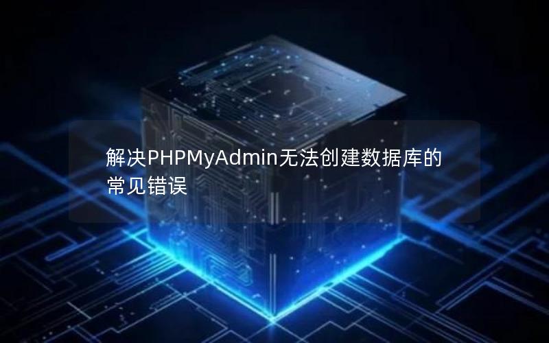 解决PHPMyAdmin无法创建数据库的常见错误