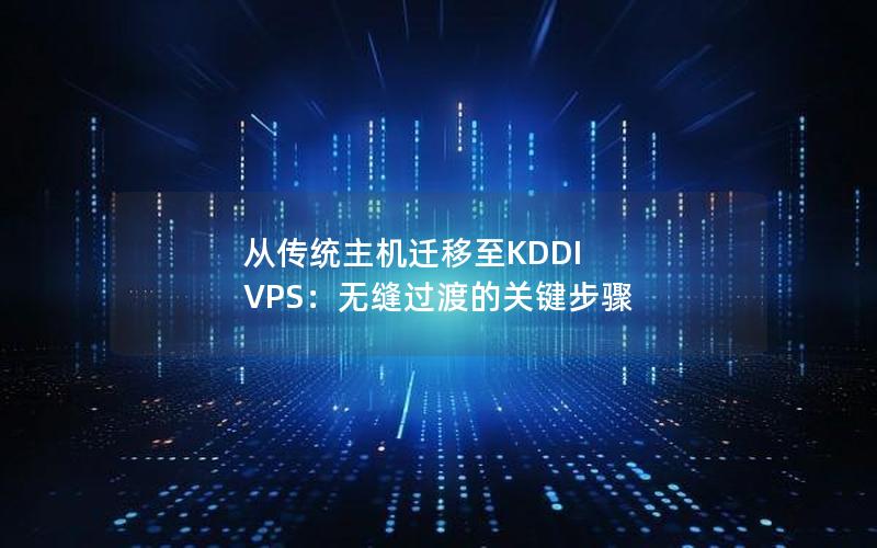 从传统主机迁移至KDDI VPS：无缝过渡的关键步骤