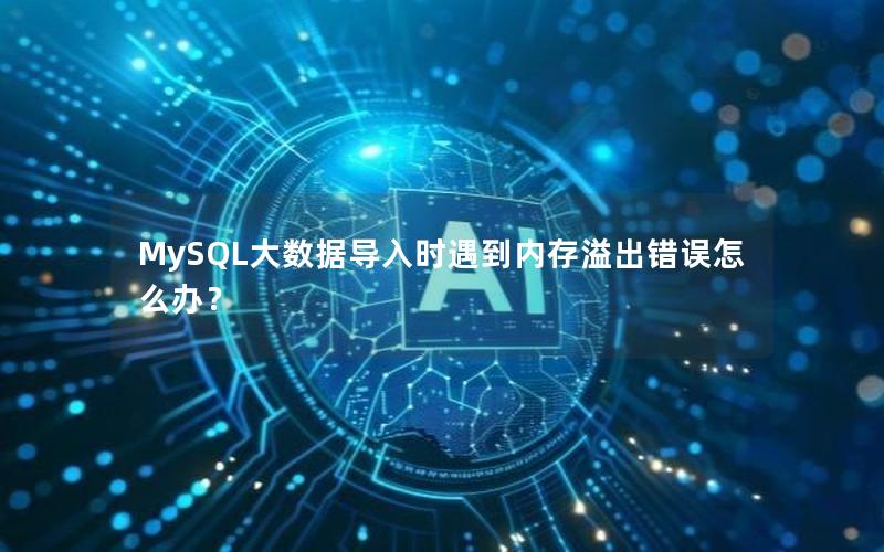 MySQL大数据导入时遇到内存溢出错误怎么办？