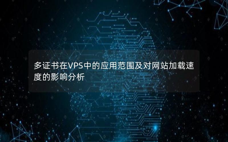 多证书在VPS中的应用范围及对网站加载速度的影响分析