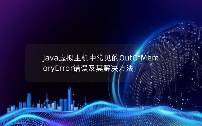 Java虚拟主机中常见的OutOfMemoryError错误及其解决方法