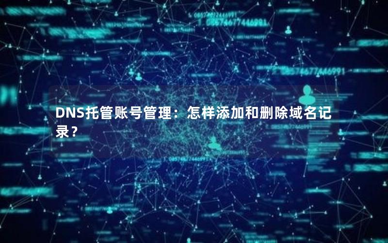 DNS托管账号管理：怎样添加和删除域名记录？