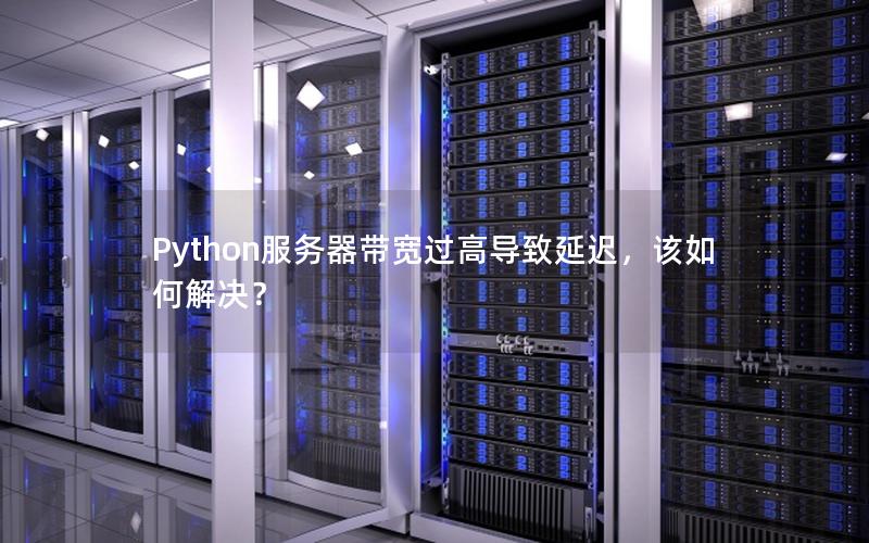 Python服务器带宽过高导致延迟，该如何解决？