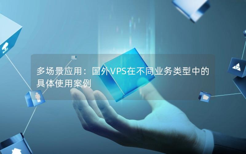 多场景应用：国外VPS在不同业务类型中的具体使用案例