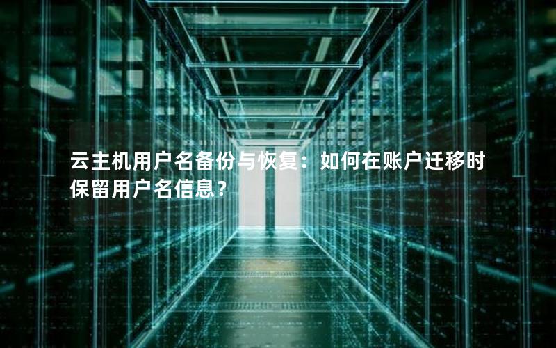 云主机用户名备份与恢复：如何在账户迁移时保留用户名信息？