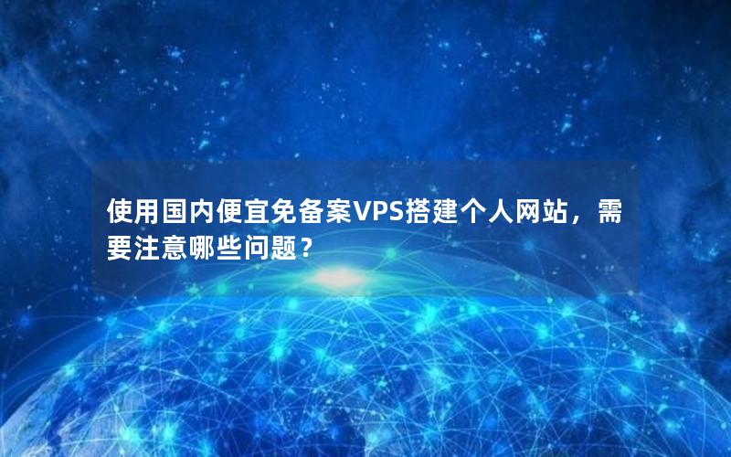 使用国内便宜免备案VPS搭建个人网站，需要注意哪些问题？