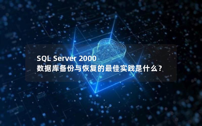 SQL Server 2000 数据库备份与恢复的最佳实践是什么？