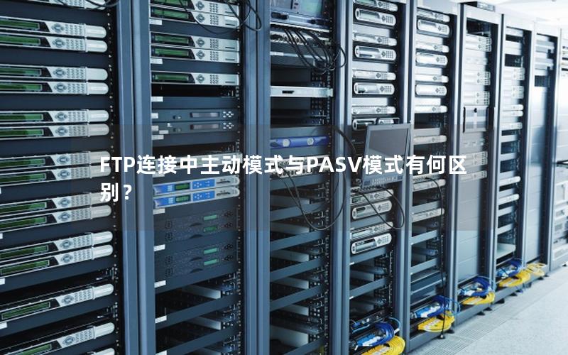 FTP连接中主动模式与PASV模式有何区别？