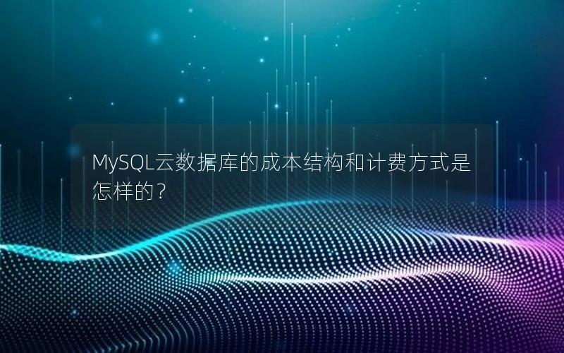 MySQL云数据库的成本结构和计费方式是怎样的？