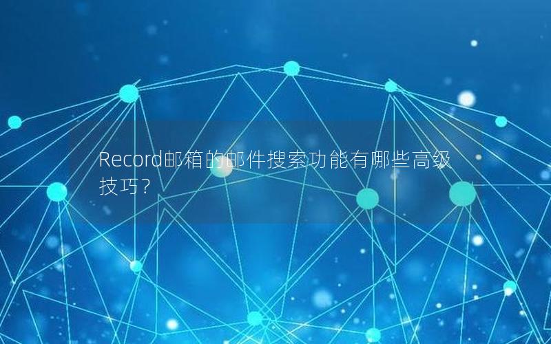 Record邮箱的邮件搜索功能有哪些高级技巧？