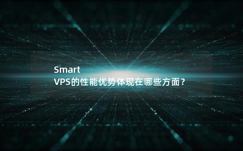 Smart VPS的性能优势体现在哪些方面？