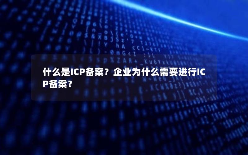 什么是ICP备案？企业为什么需要进行ICP备案？