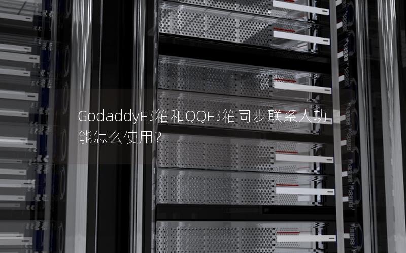 Godaddy邮箱和QQ邮箱同步联系人功能怎么使用？