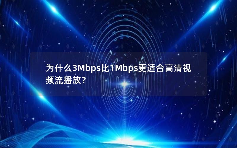 为什么3Mbps比1Mbps更适合高清视频流播放？