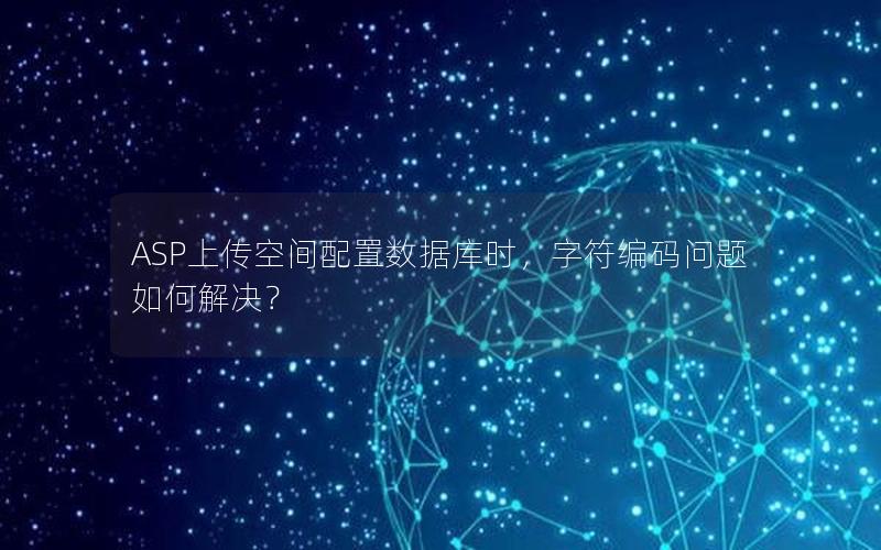 ASP上传空间配置数据库时，字符编码问题如何解决？