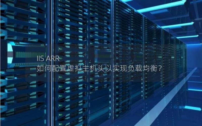 IIS ARR 如何配置虚拟主机头以实现负载均衡？