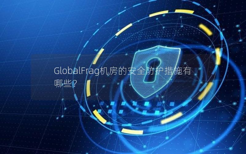 GlobalFrag机房的安全防护措施有哪些？