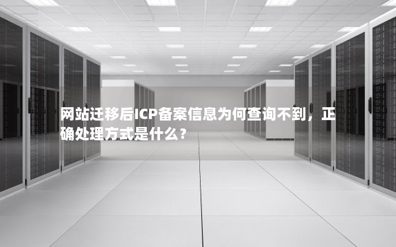 网站迁移后ICP备案信息为何查询不到，正确处理方式是什么？