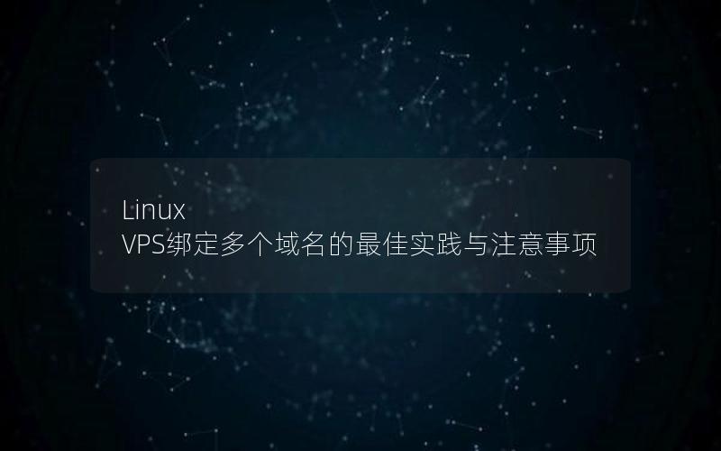 Linux VPS绑定多个域名的最佳实践与注意事项