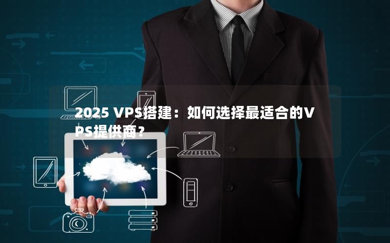 2025 VPS搭建：如何选择最适合的VPS提供商？