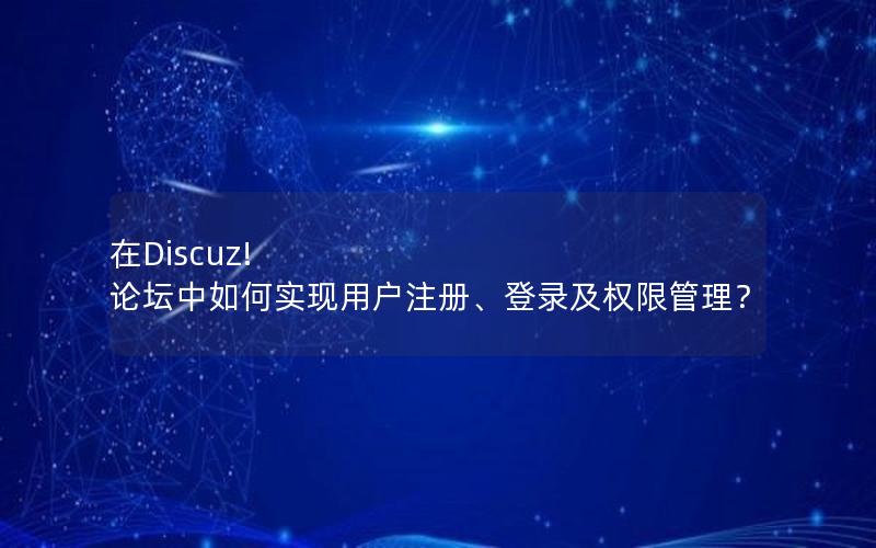 在Discuz! 论坛中如何实现用户注册、登录及权限管理？