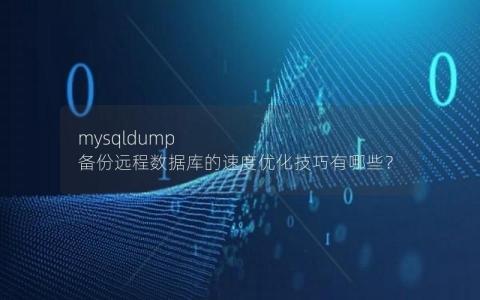 mysqldump 备份远程数据库的速度优化技巧有哪些？