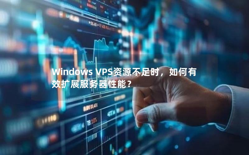 Windows VPS资源不足时，如何有效扩展服务器性能？