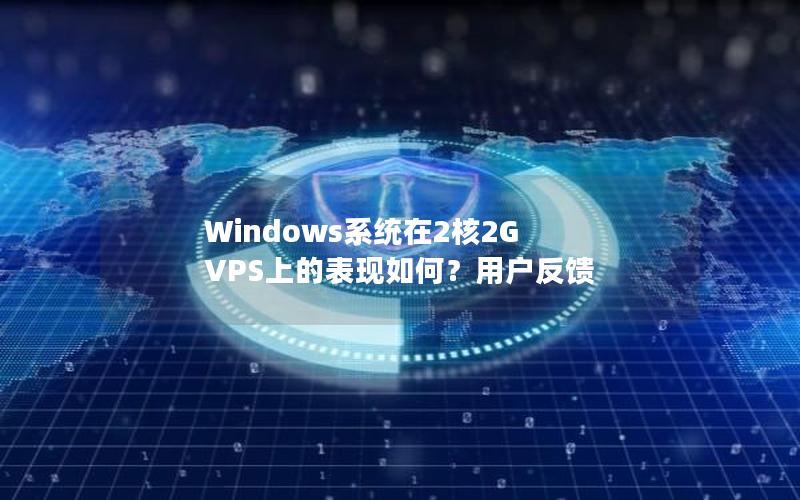 Windows系统在2核2G VPS上的表现如何？用户反馈