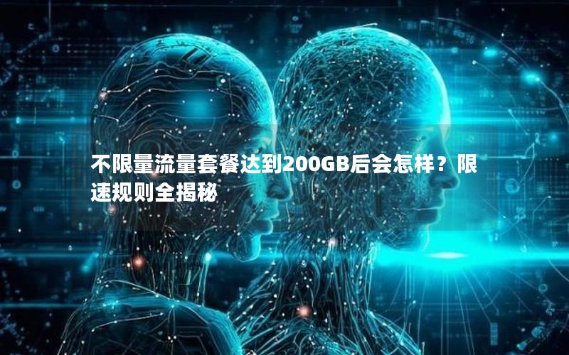 不限量流量套餐达到200GB后会怎样？限速规则全揭秘