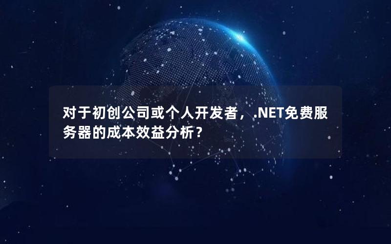 对于初创公司或个人开发者，.NET免费服务器的成本效益分析？