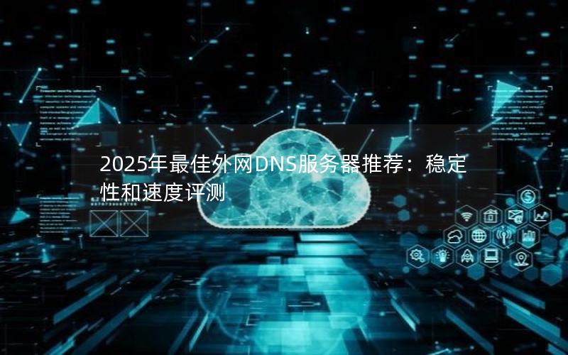 2025年最佳外网DNS服务器推荐：稳定性和速度评测