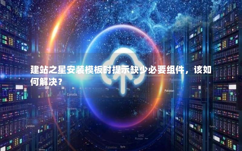 建站之星安装模板时提示缺少必要组件，该如何解决？