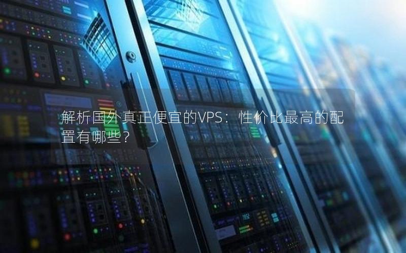 解析国外真正便宜的VPS：性价比最高的配置有哪些？