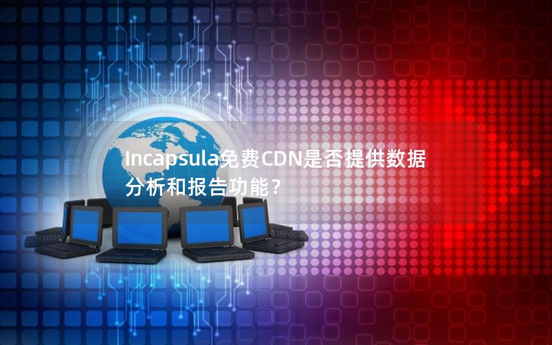 Incapsula免费CDN是否提供数据分析和报告功能？