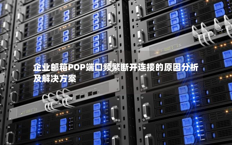 企业邮箱POP端口频繁断开连接的原因分析及解决方案