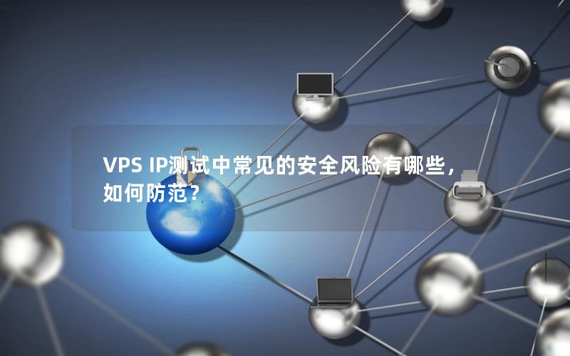 VPS IP测试中常见的安全风险有哪些，如何防范？