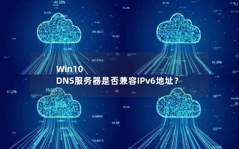 Win10 DNS服务器是否兼容IPv6地址？