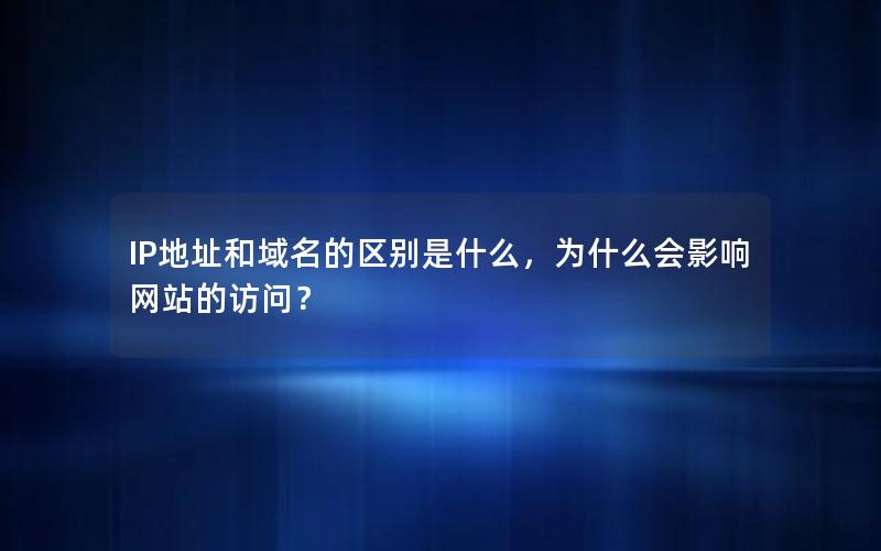 IP地址和域名的区别是什么，为什么会影响网站的访问？