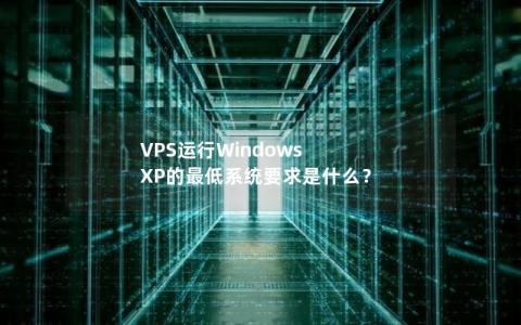 VPS运行Windows XP的最低系统要求是什么？