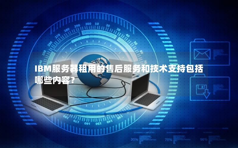 IBM服务器租用的售后服务和技术支持包括哪些内容？