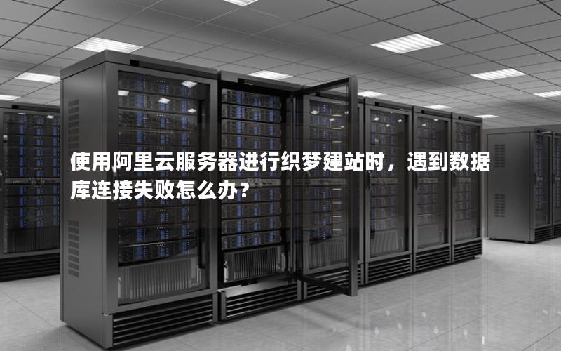 使用阿里云服务器进行织梦建站时，遇到数据库连接失败怎么办？