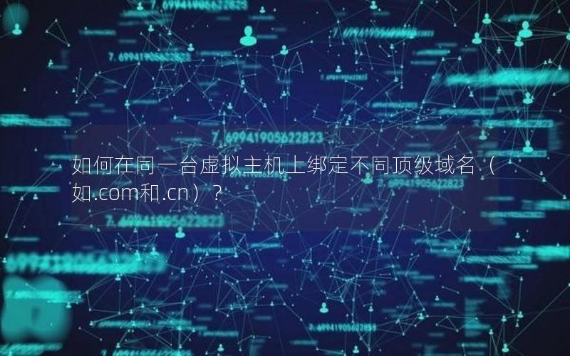 如何在同一台虚拟主机上绑定不同顶级域名（如.com和.cn）？