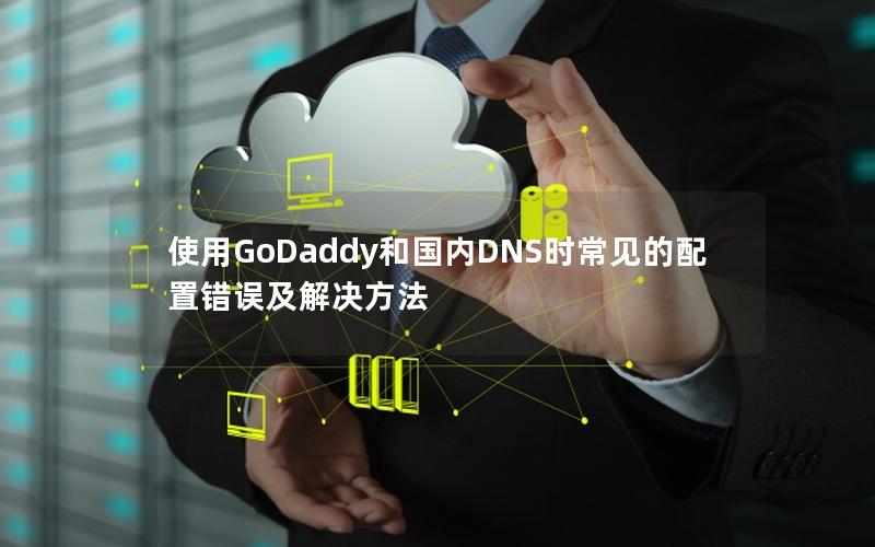 使用GoDaddy和国内DNS时常见的配置错误及解决方法