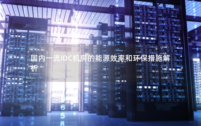 国内一流IDC机房的能源效率和环保措施解析