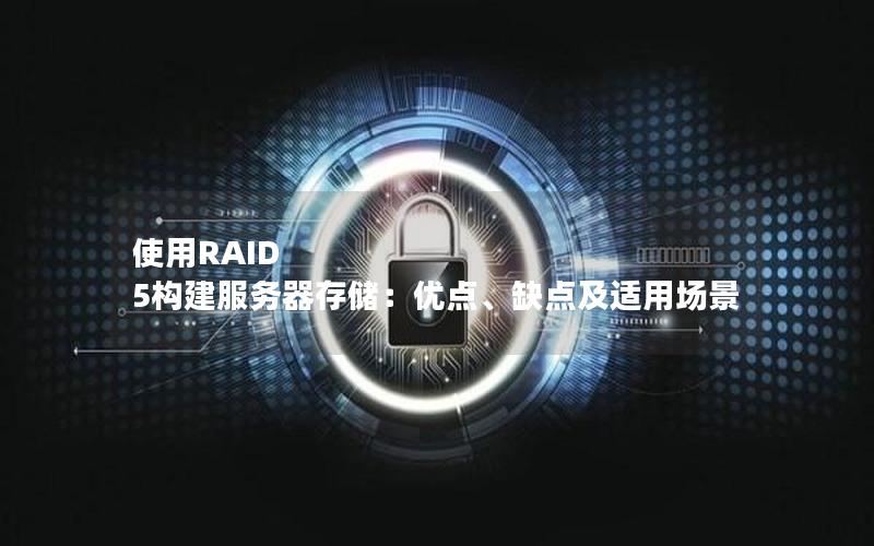 使用RAID 5构建服务器存储：优点、缺点及适用场景