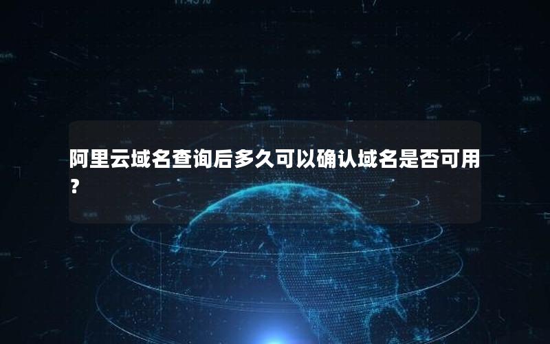 阿里云域名查询后多久可以确认域名是否可用？