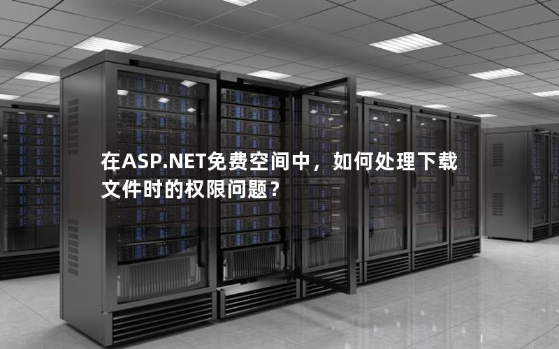 在ASP.NET免费空间中，如何处理下载文件时的权限问题？