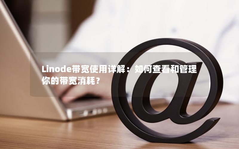 Linode带宽使用详解：如何查看和管理你的带宽消耗？