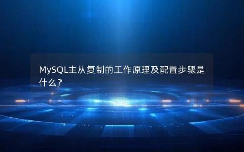 MySQL主从复制的工作原理及配置步骤是什么？